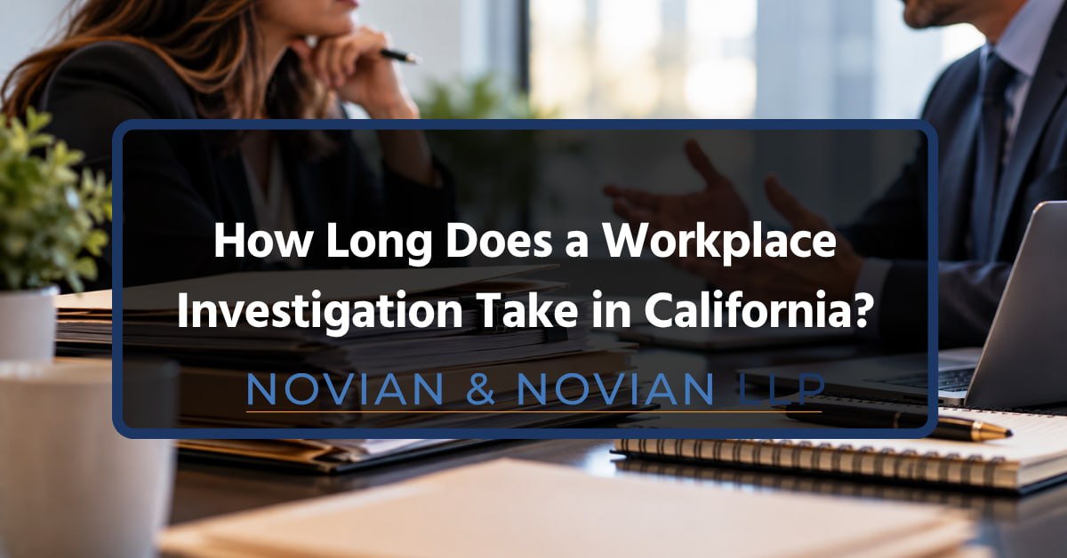 How Long Does a Workplace Investigation Take in California? How long does a workplace investigation take in California - Novian and Novian LLP
